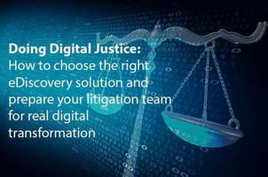Doing Digital Justice: How to choose the right eDiscovery solution and prepare your litigation team for real digital transformation